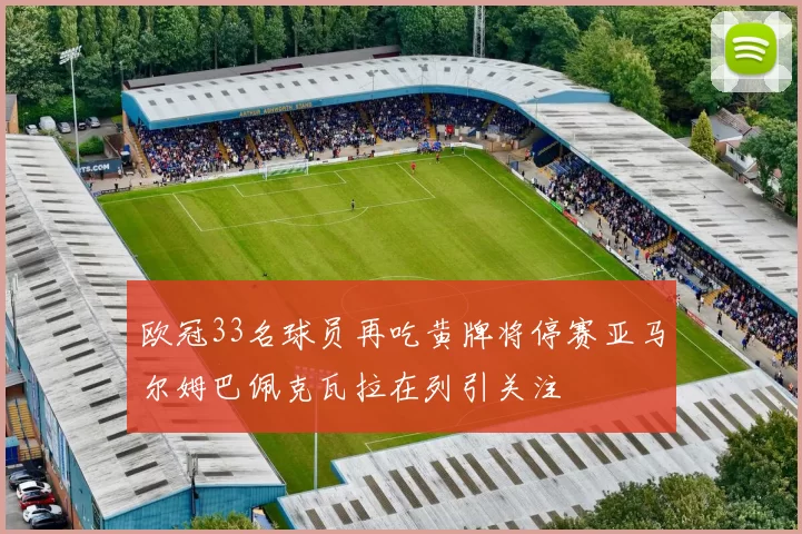 欧冠33名球员再吃黄牌将停赛亚马尔姆巴佩克瓦拉在列引关注