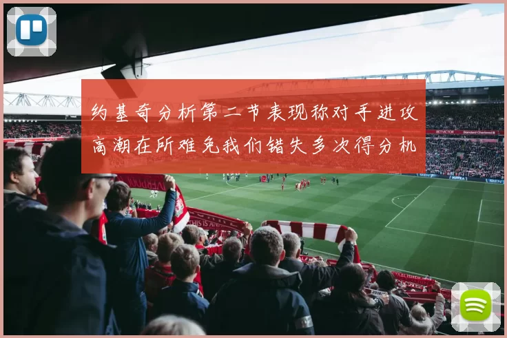约基奇分析第二节表现称对手进攻高潮在所难免我们错失多次得分机会