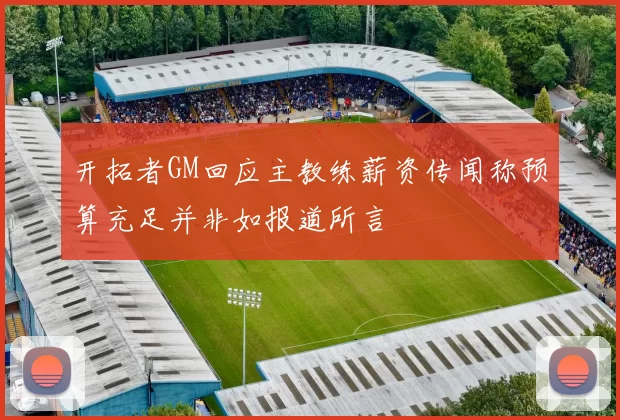 开拓者GM回应主教练薪资传闻称预算充足并非如报道所言