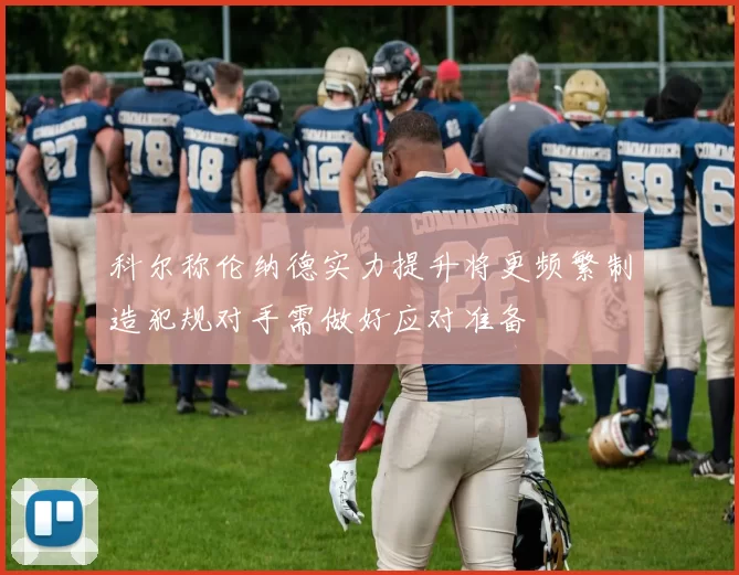 科尔称伦纳德实力提升将更频繁制造犯规对手需做好应对准备