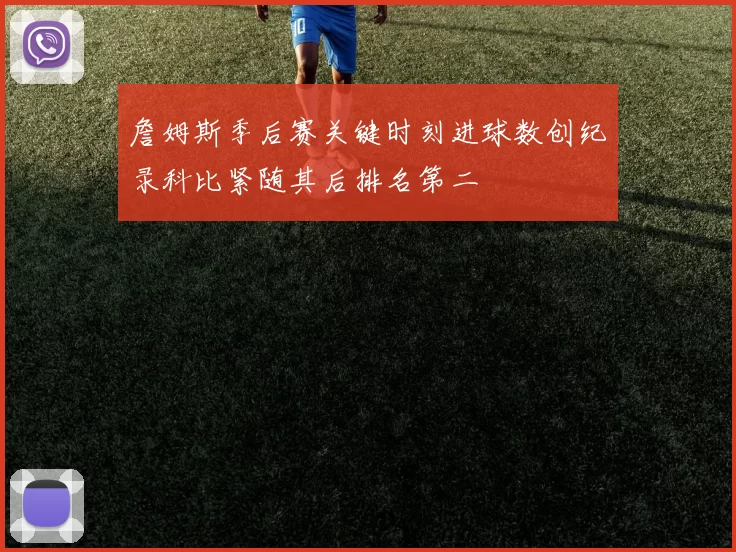 詹姆斯季后赛关键时刻进球数创纪录科比紧随其后排名第二