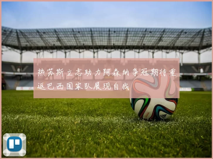 热苏斯立志助力阿森纳争冠期待重返巴西国家队展现自我