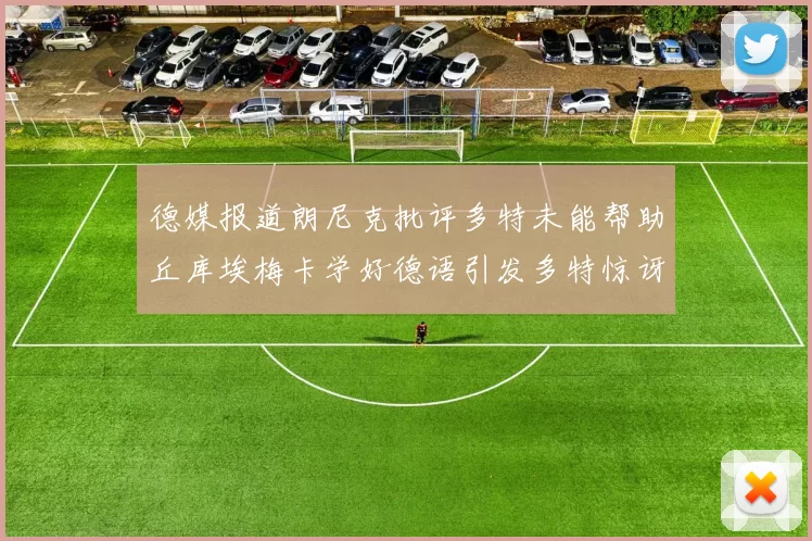 德媒报道朗尼克批评多特未能帮助丘库埃梅卡学好德语引发多特惊讶