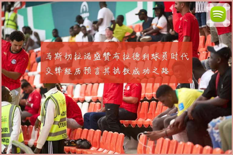 马斯切拉诺盛赞布拉德利球员时代交锋经历预言其执教成功之路