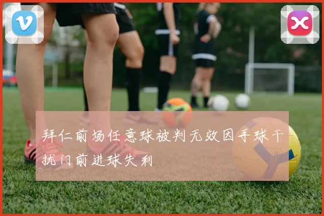 拜仁前场任意球被判无效因手球干扰门前进球失利