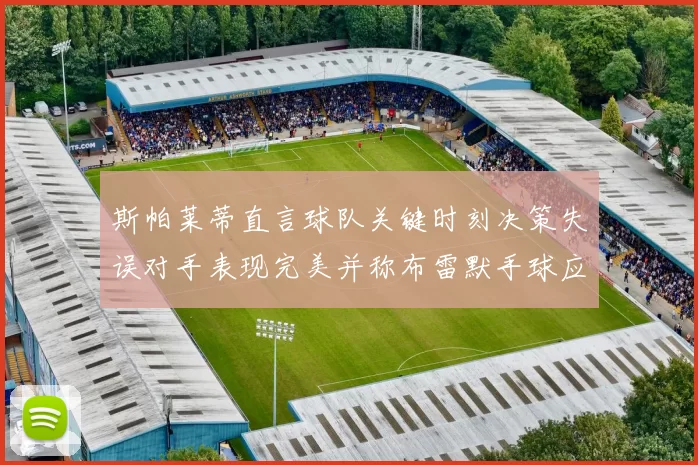 斯帕莱蒂直言球队关键时刻决策失误对手表现完美并称布雷默手球应判点球