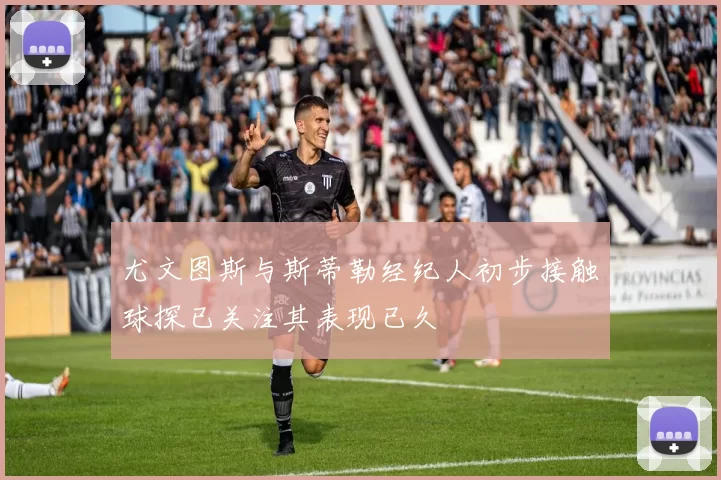 尤文图斯与斯蒂勒经纪人初步接触球探已关注其表现已久