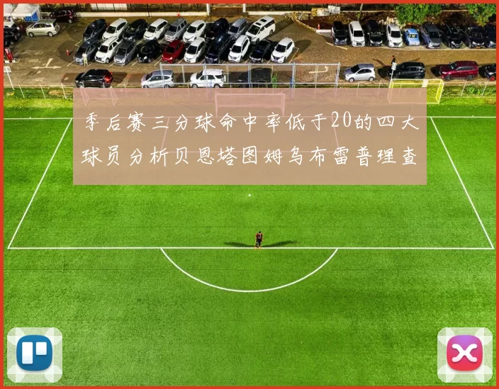 季后赛三分球命中率低于20的四大球员分析贝恩塔图姆乌布雷普理查德表现探讨