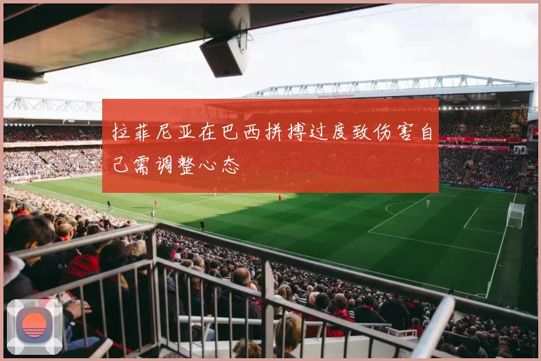 拉菲尼亚在巴西拼搏过度致伤害自己需调整心态