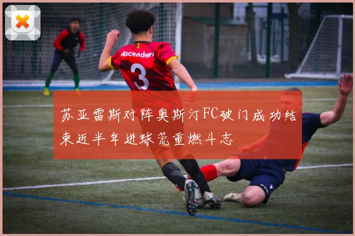 苏亚雷斯对阵奥斯汀FC破门成功结束近半年进球荒重燃斗志