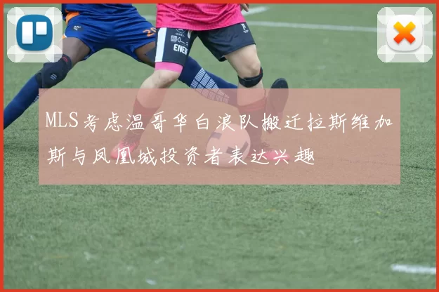 MLS考虑温哥华白浪队搬迁拉斯维加斯与凤凰城投资者表达兴趣