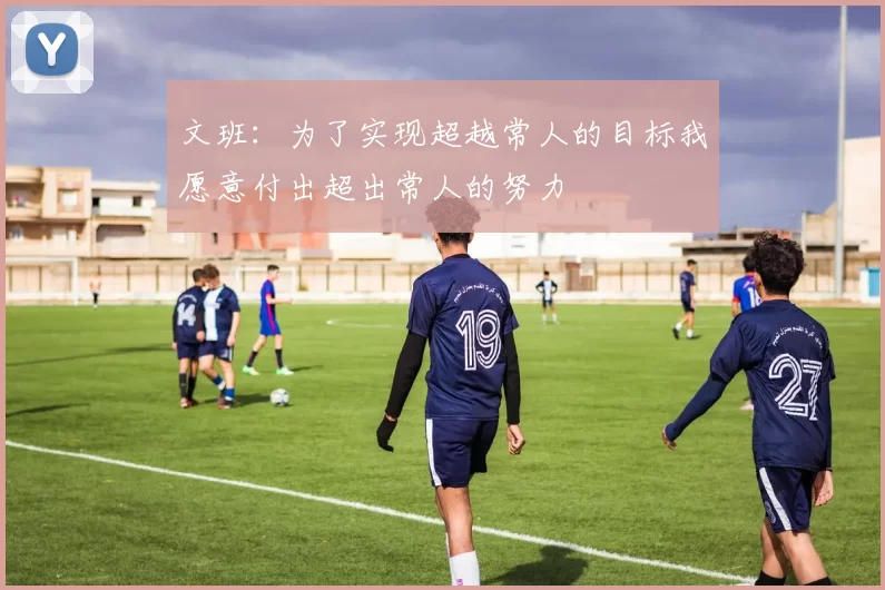 文班：为了实现超越常人的目标我愿意付出超出常人的努力