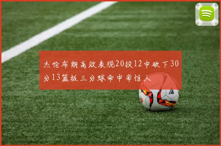 杰伦布朗高效表现20投12中砍下30分13篮板三分球命中率惊人